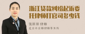 浙江贷款纠纷起诉委托律师打官司多少钱