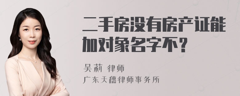 二手房没有房产证能加对象名字不？