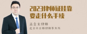 2023律师证挂靠要走什么手续