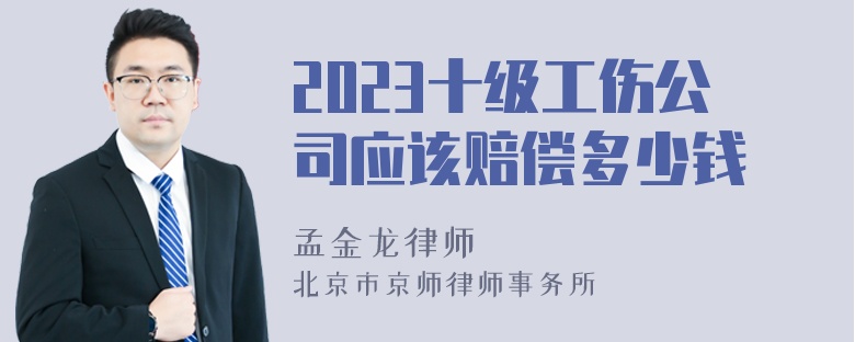 2023十级工伤公司应该赔偿多少钱