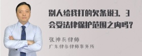 别人给我打的欠条说3．3会受法律保护范围之内吗？