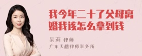 我今年二十了父母离婚我该怎么拿到钱