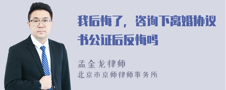 我后悔了，咨询下离婚协议书公证后反悔吗