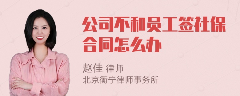 公司不和员工签社保合同怎么办