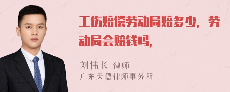 工伤赔偿劳动局赔多少，劳动局会赔钱吗，