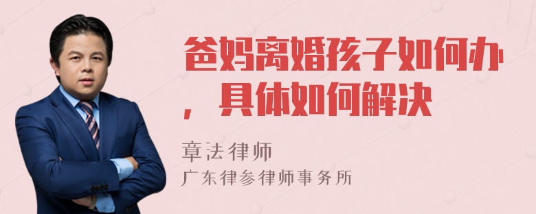 爸妈离婚孩子如何办，具体如何解决