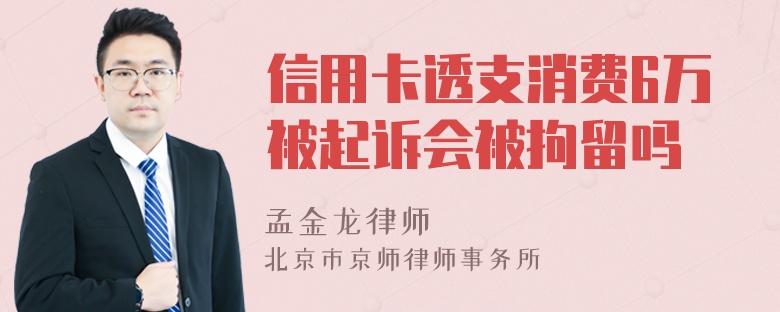 信用卡透支消费6万被起诉会被拘留吗