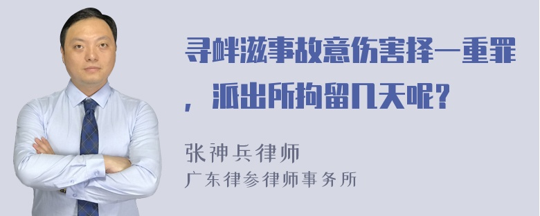 寻衅滋事故意伤害择一重罪，派出所拘留几天呢？