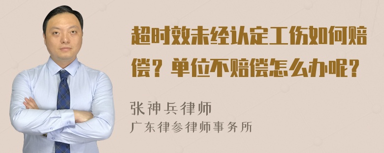 超时效未经认定工伤如何赔偿？单位不赔偿怎么办呢？