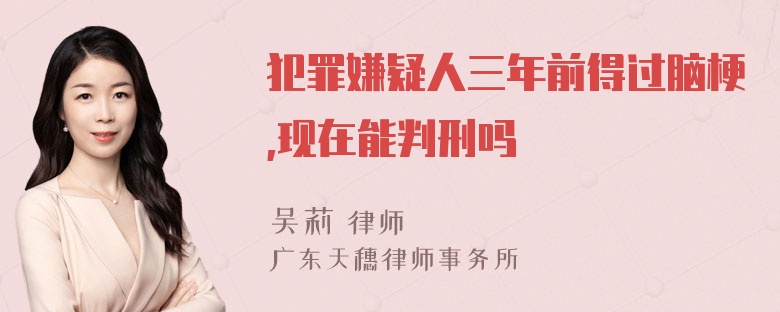 犯罪嫌疑人三年前得过脑梗,现在能判刑吗