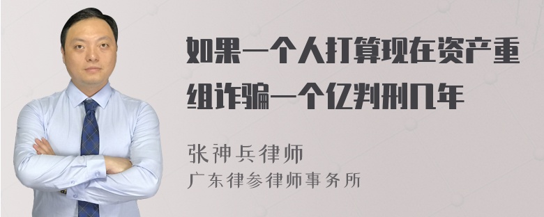 如果一个人打算现在资产重组诈骗一个亿判刑几年