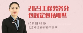 2023工程劳务分包规定包括哪些