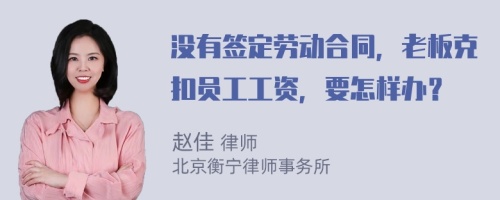 没有签定劳动合同，老板克扣员工工资，要怎样办？