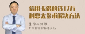 信用卡借的钱17万利息太多求解决方法