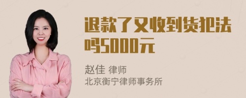 退款了又收到货犯法吗5000元