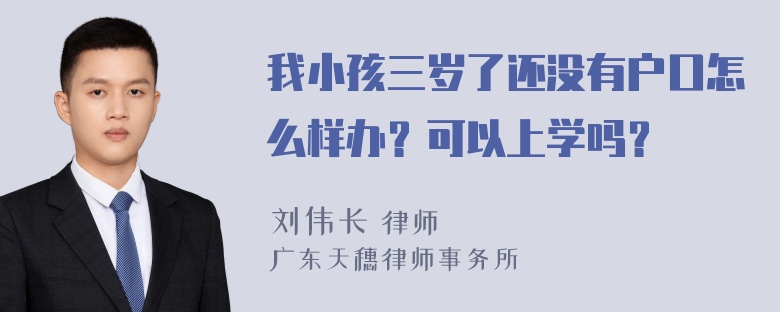 我小孩三岁了还没有户口怎么样办？可以上学吗？