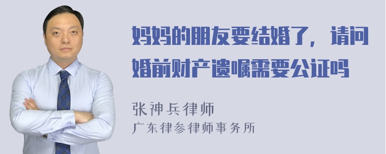 妈妈的朋友要结婚了，请问婚前财产遗嘱需要公证吗