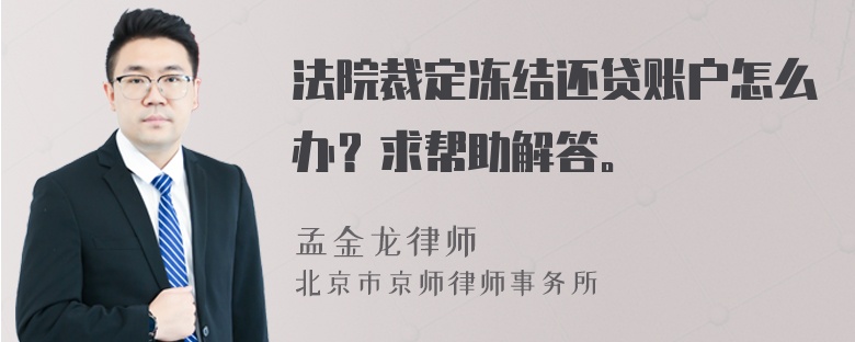 法院裁定冻结还贷账户怎么办？求帮助解答。