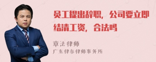 员工提出辞职，公司要立即结清工资，合法吗