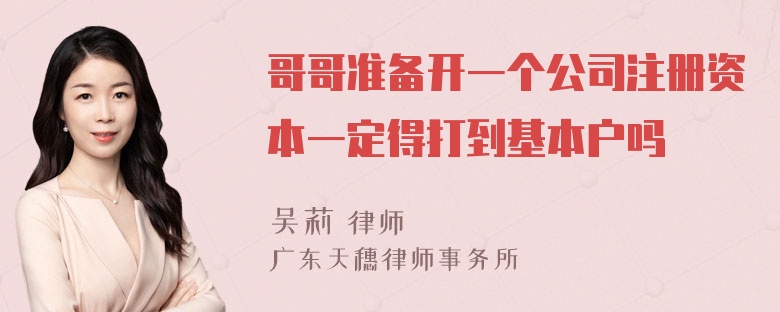 哥哥准备开一个公司注册资本一定得打到基本户吗