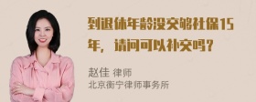 到退休年龄没交够社保15年，请问可以补交吗？