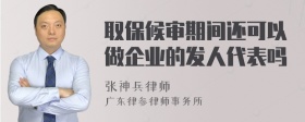 取保候审期间还可以做企业的发人代表吗