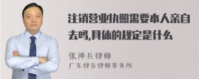 注销营业执照需要本人亲自去吗,具体的规定是什么