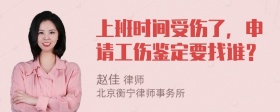 上班时间受伤了，申请工伤鉴定要找谁？