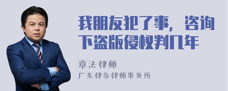 我朋友犯了事，咨询下盗版侵权判几年