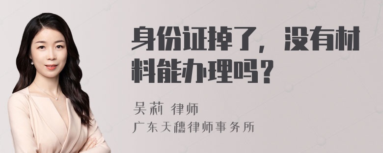 身份证掉了，没有材料能办理吗？