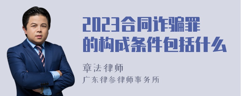 2023合同诈骗罪的构成条件包括什么