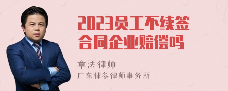 2023员工不续签合同企业赔偿吗