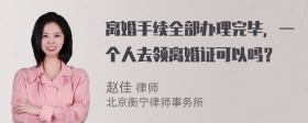 离婚手续全部办理完毕，一个人去领离婚证可以吗？