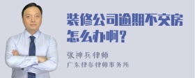 装修公司逾期不交房怎么办啊？