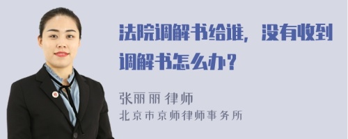 法院调解书给谁，没有收到调解书怎么办？