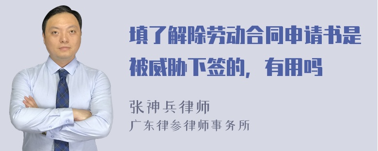 填了解除劳动合同申请书是被威胁下签的，有用吗