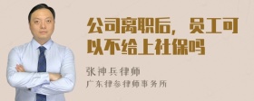 公司离职后，员工可以不给上社保吗