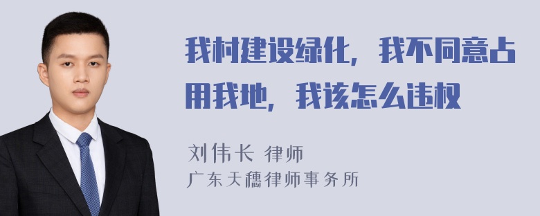 我村建设绿化，我不同意占用我地，我该怎么违权