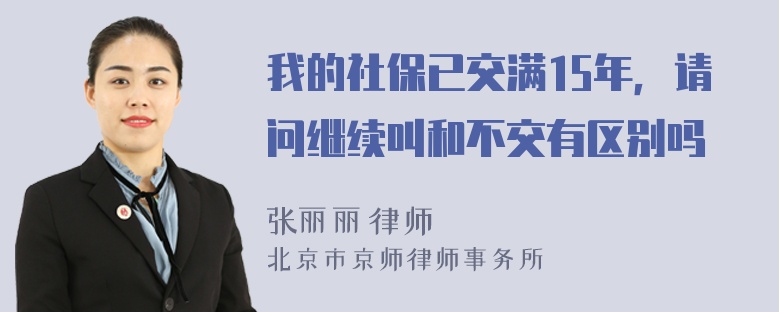 我的社保已交满15年，请问继续叫和不交有区别吗