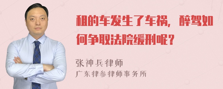 租的车发生了车祸，醉驾如何争取法院缓刑呢？