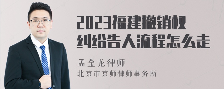 2023福建撤销权纠纷告人流程怎么走