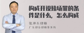 构成开设赌场罪的条件是什么，怎么构成