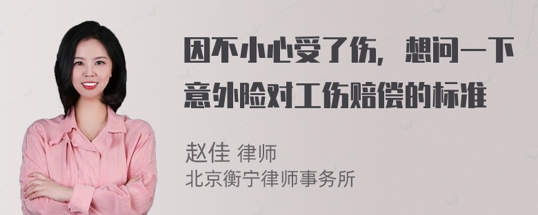 因不小心受了伤，想问一下意外险对工伤赔偿的标准