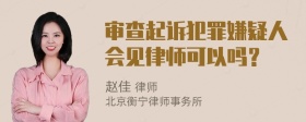 审查起诉犯罪嫌疑人会见律师可以吗？