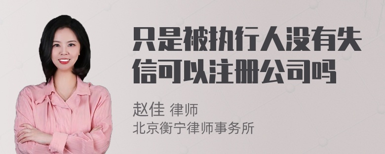 只是被执行人没有失信可以注册公司吗