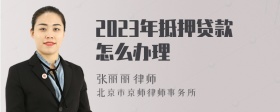 2023年抵押贷款怎么办理