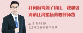 我闺蜜驾到了镇江，她想咨询镇江离婚抚养权律师费