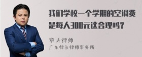 我们学校一个学期的空调费是每人300元这合理吗？