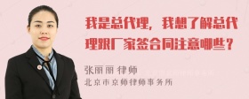 我是总代理，我想了解总代理跟厂家签合同注意哪些？