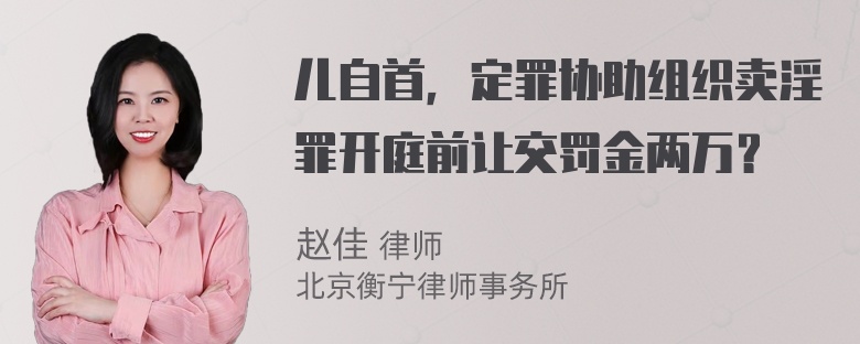 儿自首，定罪协助组织卖淫罪开庭前让交罚金两万？